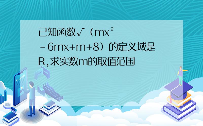 已知函数√（mx²-6mx+m+8）的定义域是R,求实数m的取值范围