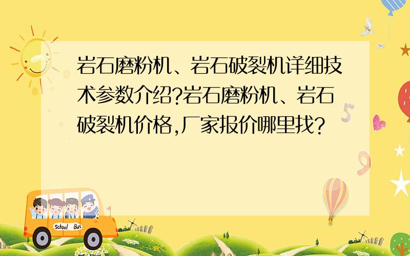 岩石磨粉机、岩石破裂机详细技术参数介绍?岩石磨粉机、岩石破裂机价格,厂家报价哪里找?