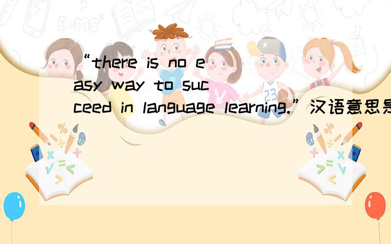 “there is no easy way to succeed in language learning.”汉语意思是