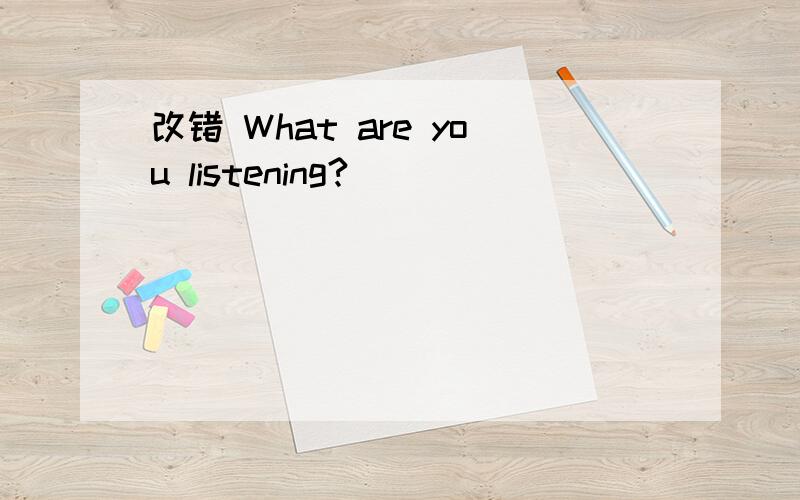 改错 What are you listening?