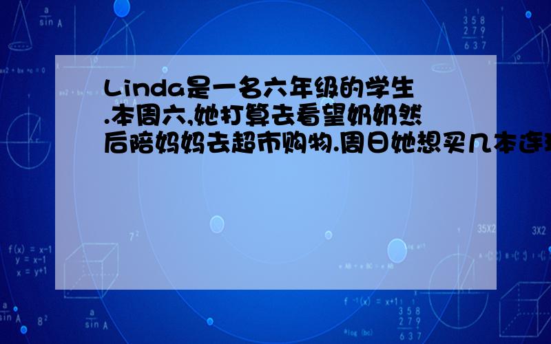 Linda是一名六年级的学生.本周六,她打算去看望奶奶然后陪妈妈去超市购物.周日她想买几本连环画册,回家后打扫房间并且写