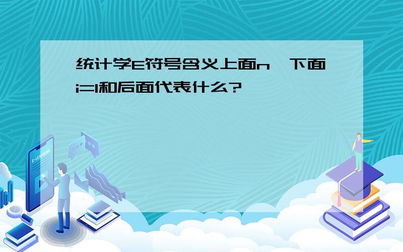 统计学E符号含义上面n,下面i=1和后面代表什么?