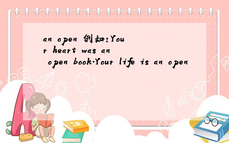 an open 例如：Your heart was an open book.Your life is an open