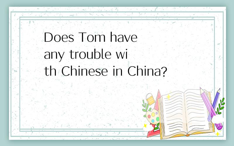 Does Tom have any trouble with Chinese in China?