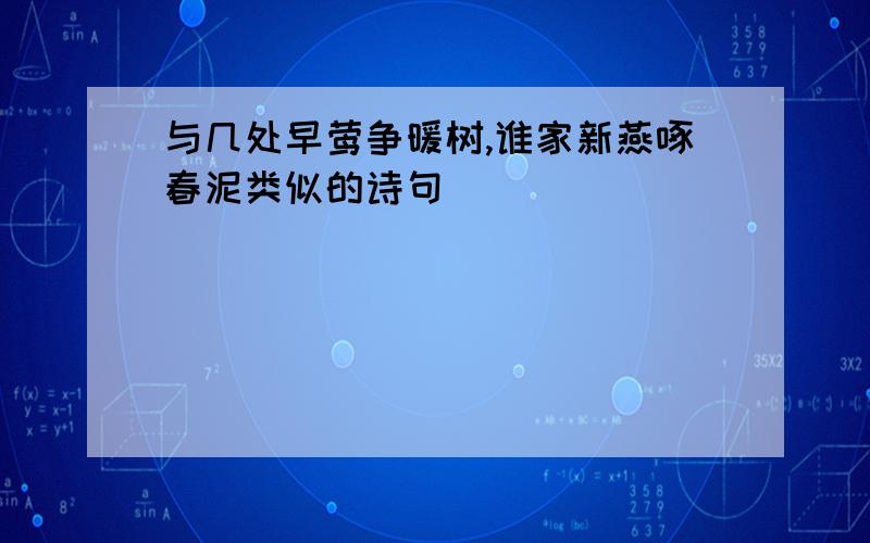 与几处早莺争暖树,谁家新燕啄春泥类似的诗句