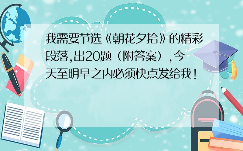 我需要节选《朝花夕拾》的精彩段落,出20题（附答案）,今天至明早之内必须快点发给我!