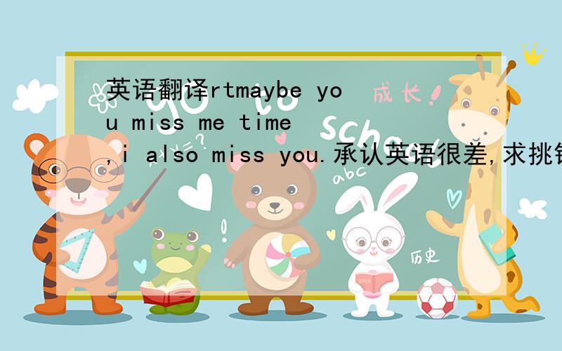 英语翻译rtmaybe you miss me time,i also miss you.承认英语很差,求挑错.