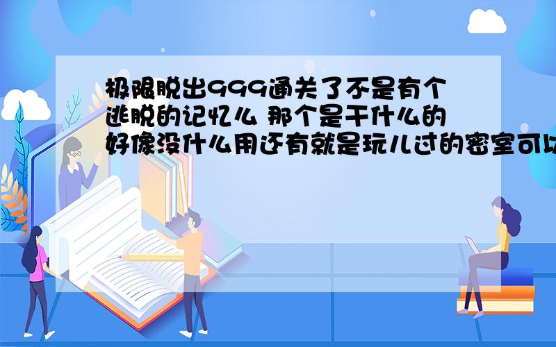 极限脱出999通关了不是有个逃脱的记忆么 那个是干什么的好像没什么用还有就是玩儿过的密室可以跳过不 咋跳过实在不想重复劳