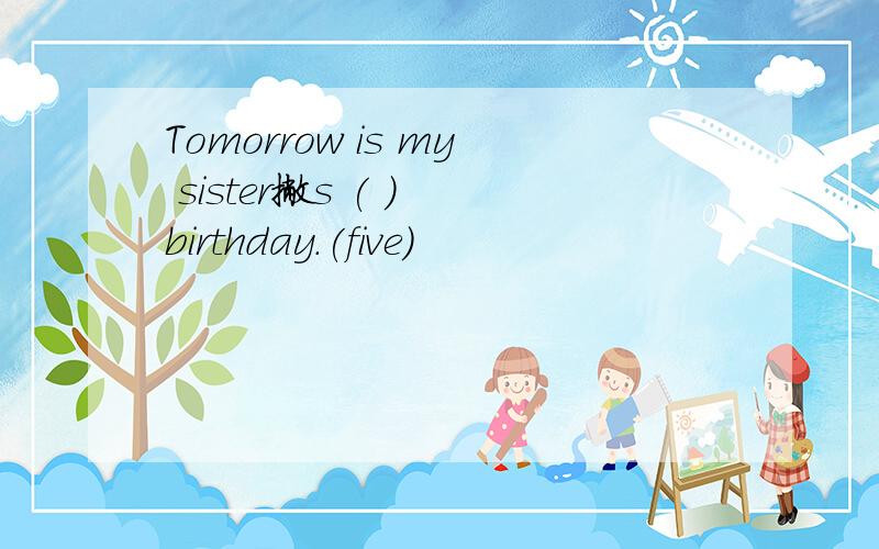 Tomorrow is my sister撇s ( ) birthday.(five)