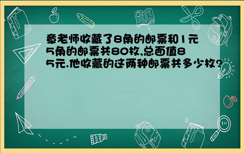 章老师收藏了8角的邮票和1元5角的邮票共80枚,总面值85元.他收藏的这两种邮票共多少枚?