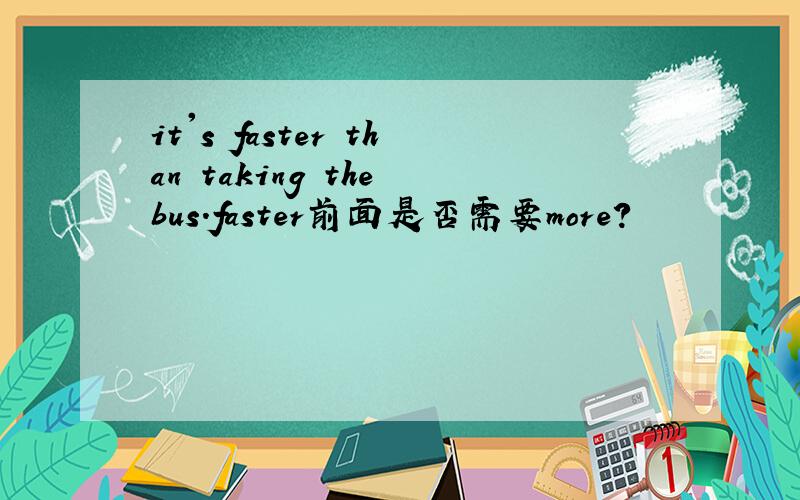 it's faster than taking the bus.faster前面是否需要more?