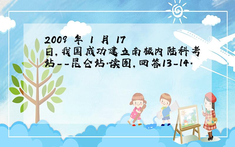 2009 年 1 月 17 日，我国成功建立南极内陆科考站--昆仑站．读图，回答13-l4．