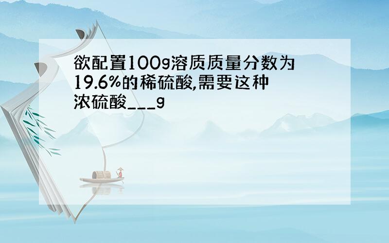 欲配置100g溶质质量分数为19.6%的稀硫酸,需要这种浓硫酸___g