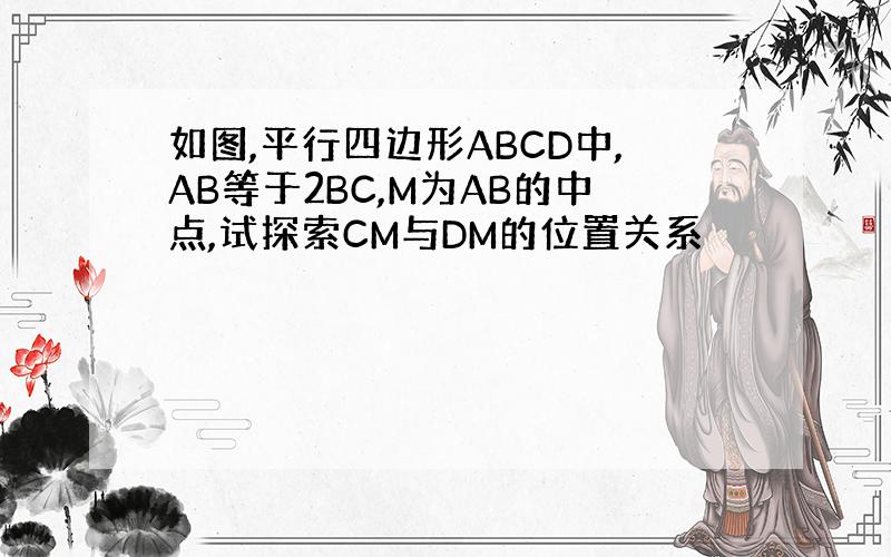 如图,平行四边形ABCD中,AB等于2BC,M为AB的中点,试探索CM与DM的位置关系