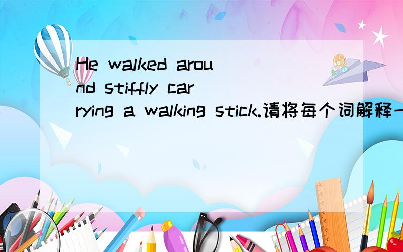 He walked around stiffly carrying a walking stick.请将每个词解释一遍