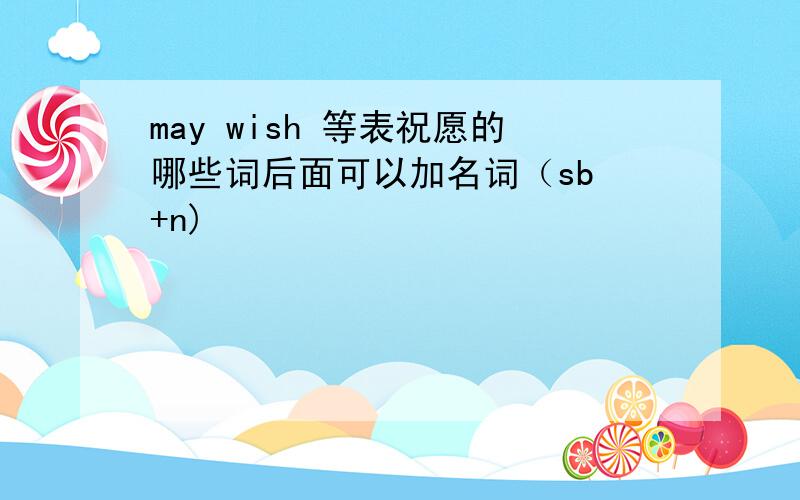 may wish 等表祝愿的哪些词后面可以加名词（sb +n)