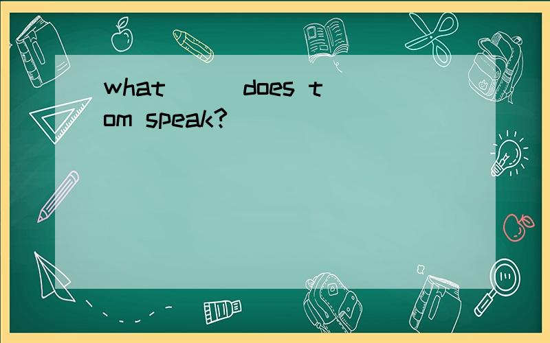 what （ ）does tom speak?