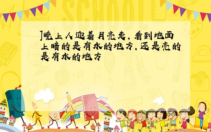 ]晚上人迎着月亮走,看到地面上暗的是有水的地方,还是亮的是有水的地方