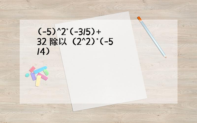 (-5)^2*(-3/5)+32 除以（2^2)*(-5/4)