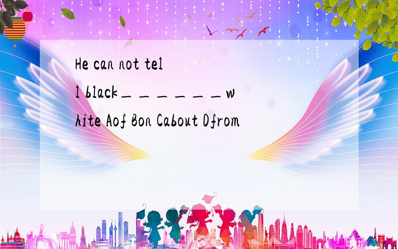 He can not tell black______white Aof Bon Cabout Dfrom