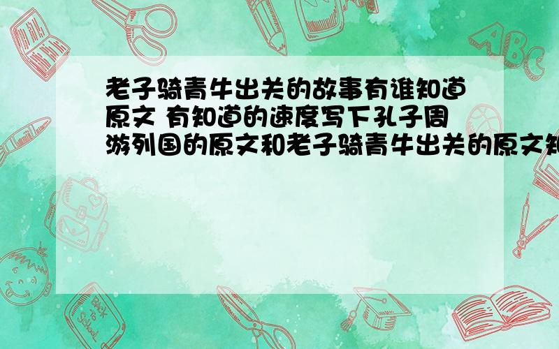 老子骑青牛出关的故事有谁知道原文 有知道的速度写下孔子周游列国的原文和老子骑青牛出关的原文知道的速度写一下 要文言文