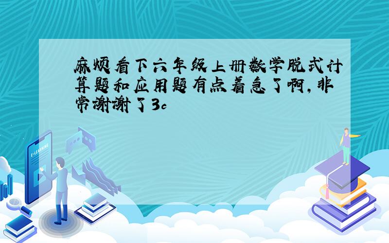 麻烦看下六年级上册数学脱式计算题和应用题有点着急了啊,非常谢谢了3c