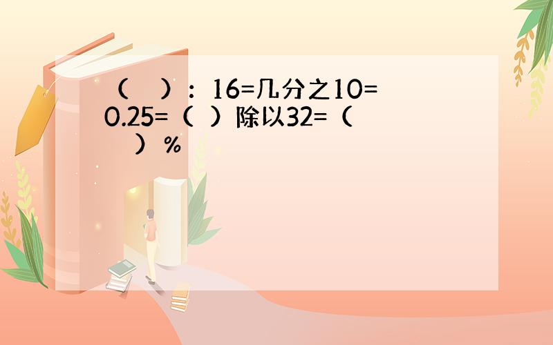 （　　）：16=几分之10=0.25=（　）除以32=（　　）％