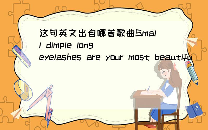 这句英文出自哪首歌曲Small dimple long eyelashes are your most beautifu