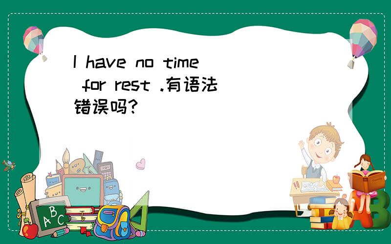 I have no time for rest .有语法错误吗?