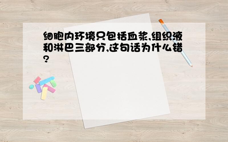 细胞内环境只包括血浆,组织液和淋巴三部分,这句话为什么错?