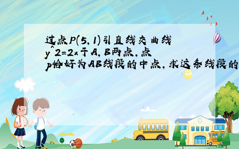 过点P(5,1)引直线交曲线y^2=2x于A,B两点,点p恰好为AB线段的中点,求这条线段的方程