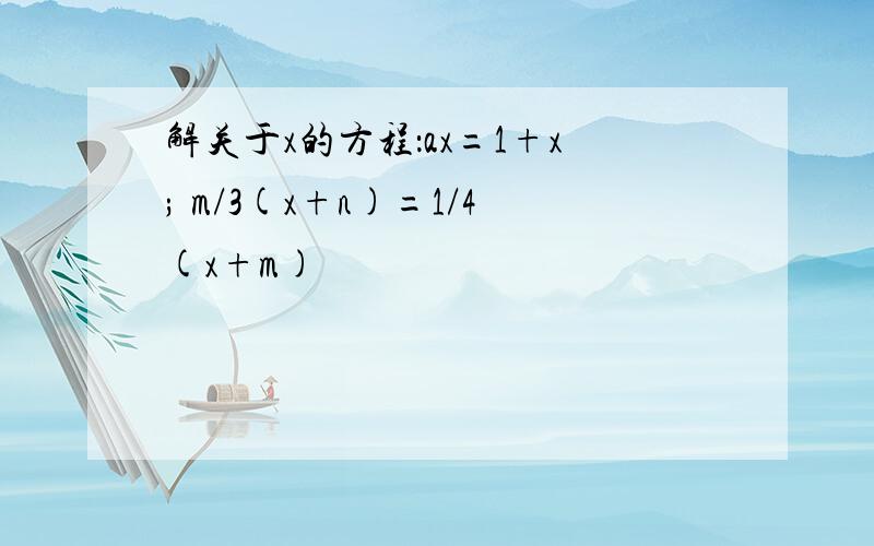 解关于x的方程：ax=1+x; m/3(x+n)=1/4(x+m)