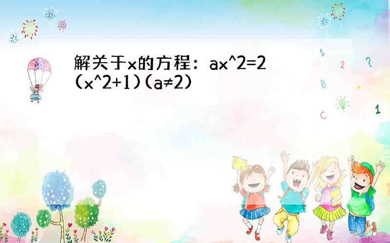 解关于x的方程：ax^2=2(x^2+1)(a≠2)