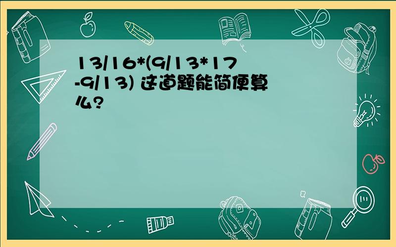 13/16*(9/13*17-9/13) 这道题能简便算么?