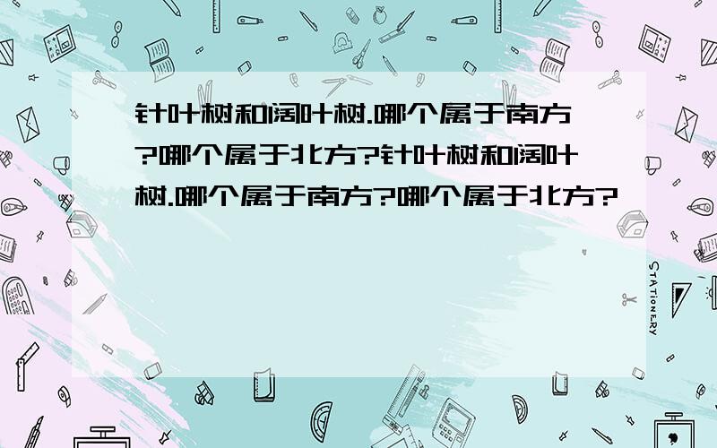 针叶树和阔叶树.哪个属于南方?哪个属于北方?针叶树和阔叶树.哪个属于南方?哪个属于北方?