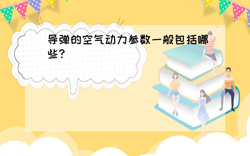 导弹的空气动力参数一般包括哪些?