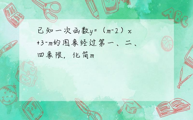 已知一次函数y=（m-2）x+3-m的图象经过第一、二、四象限，化简m