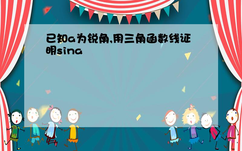 已知a为锐角,用三角函数线证明sina