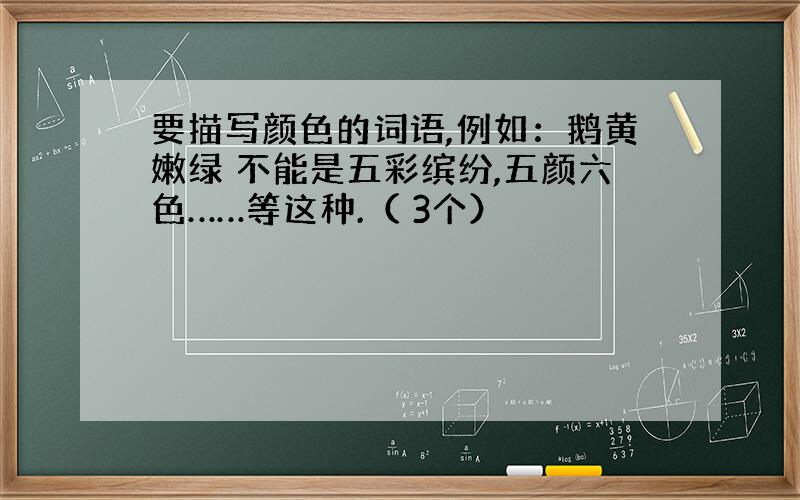 要描写颜色的词语,例如：鹅黄嫩绿 不能是五彩缤纷,五颜六色……等这种.（ 3个）