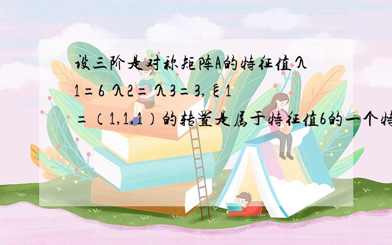 设三阶是对称矩阵A的特征值λ1=6 λ2=λ3=3,ξ1=（1,1,1）的转置是属于特征值6的一个特征向量 就A