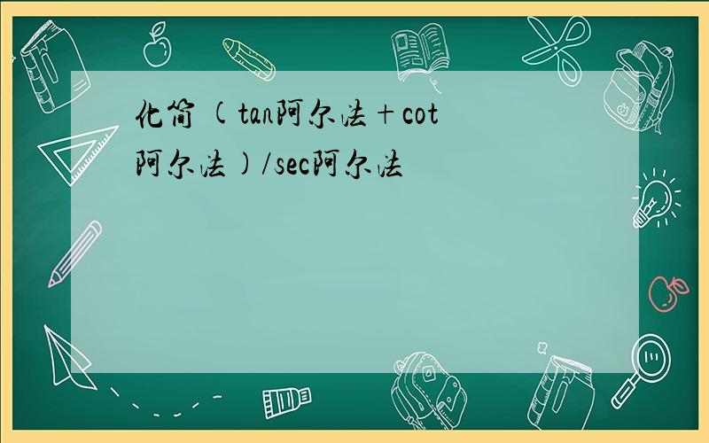 化简 (tan阿尔法+cot阿尔法)/sec阿尔法