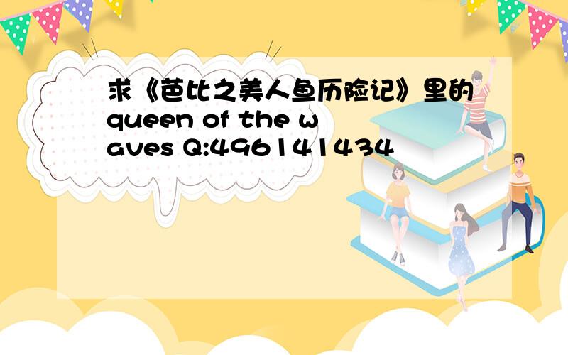 求《芭比之美人鱼历险记》里的queen of the waves Q:496141434