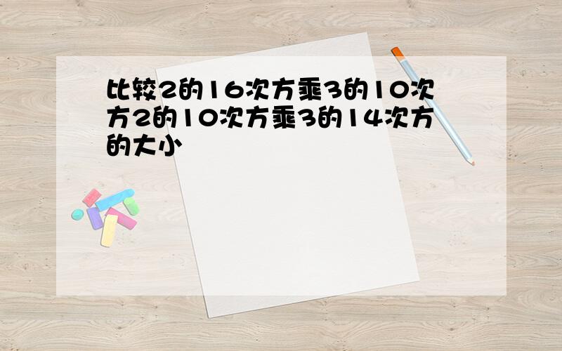 比较2的16次方乘3的10次方2的10次方乘3的14次方的大小