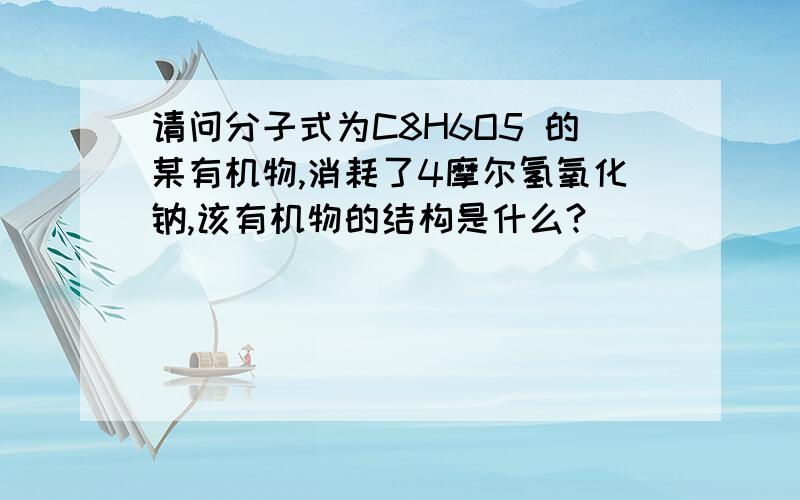 请问分子式为C8H6O5 的某有机物,消耗了4摩尔氢氧化钠,该有机物的结构是什么?