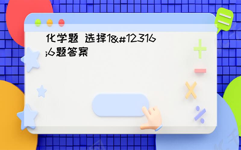 化学题 选择1〜6题答案