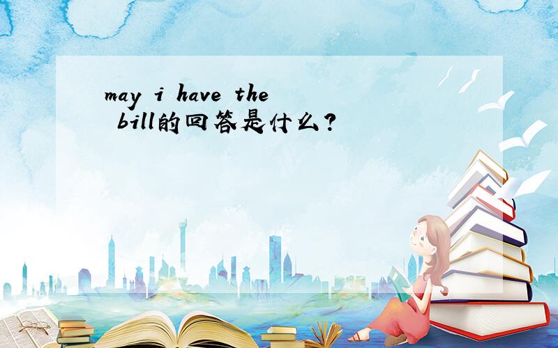 may i have the bill的回答是什么?