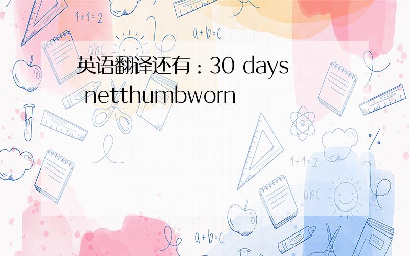 英语翻译还有：30 days netthumbworn