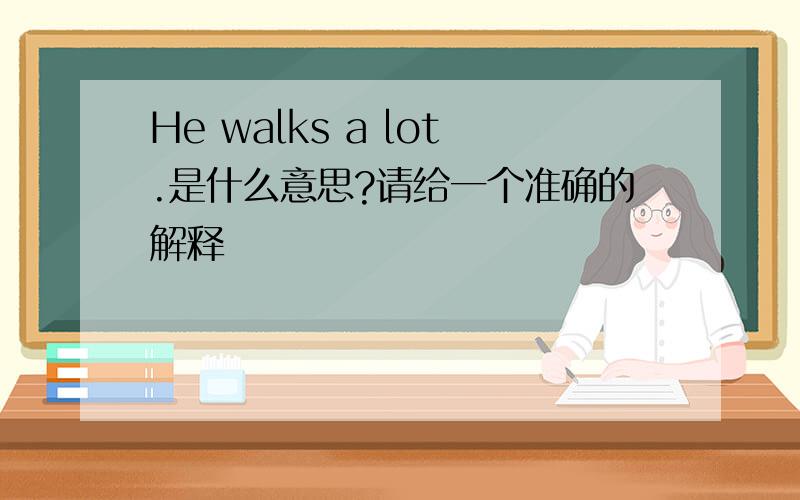 He walks a lot.是什么意思?请给一个准确的解释