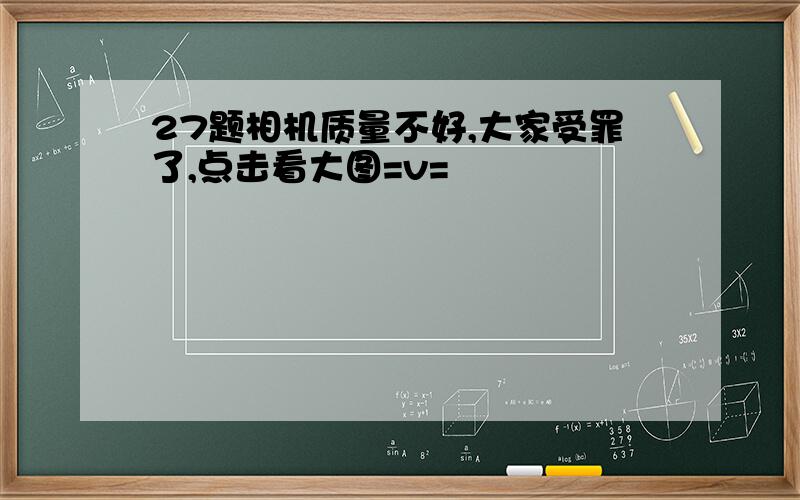 27题相机质量不好,大家受罪了,点击看大图=v=