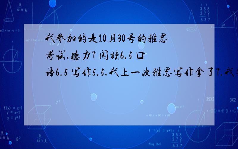 我参加的是10月30号的雅思考试,听力7 阅读6.5 口语6.5 写作5.5,我上一次雅思写作拿了7.我要不要复议呢